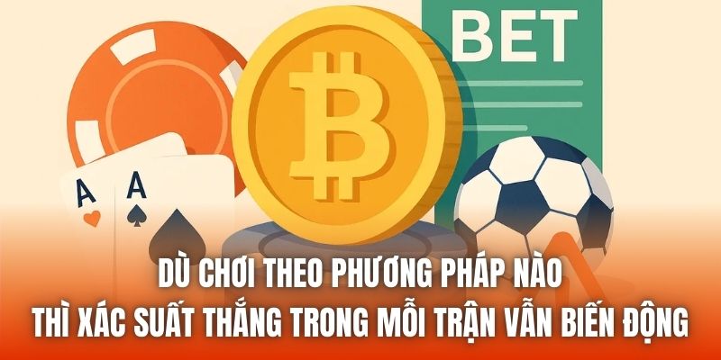 Dù chơi theo phương pháp nào thì xác suất thắng trong mỗi trận vẫn biến động