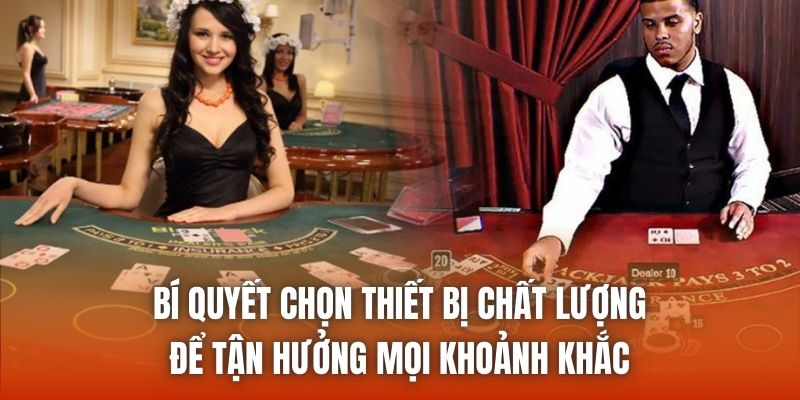 Bí quyết chọn thiết bị chất lượng để tận hưởng mọi khoảnh khắc