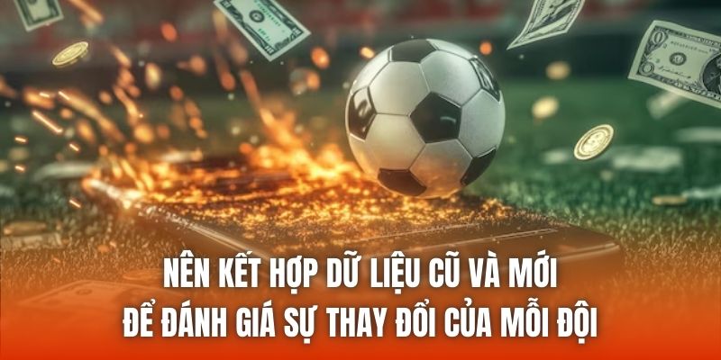 Nên kết hợp dữ liệu cũ và mới để đánh giá sự thay đổi của mỗi đội